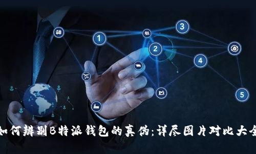 如何辨别B特派钱包的真伪：详尽图片对比大全