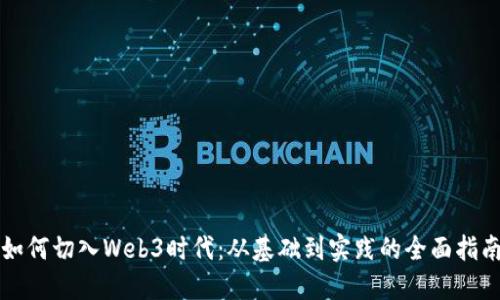 如何切入Web3时代：从基础到实践的全面指南