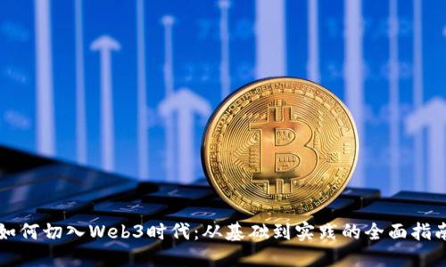 如何切入Web3时代：从基础到实践的全面指南