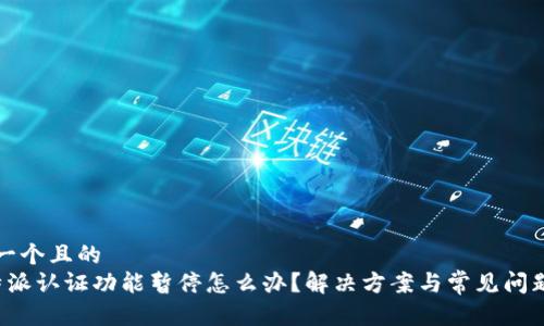 思考一个且的  
 比特派认证功能暂停怎么办？解决方案与常见问题解析