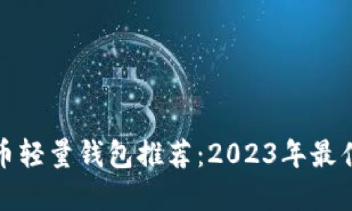 比特币轻量钱包推荐：2023年最佳选择
