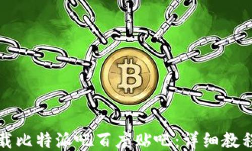 
如何下载比特派吧百度贴吧：详细教程与技巧