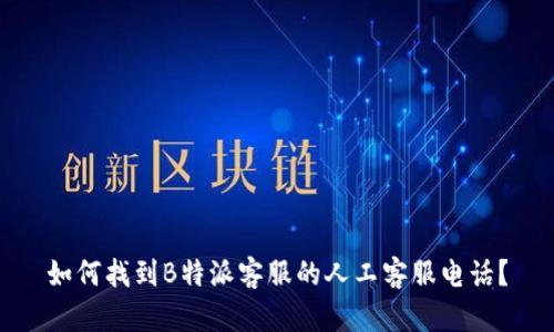如何找到B特派客服的人工客服电话？