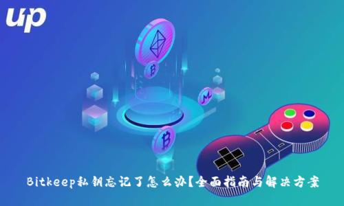 Bitkeep私钥忘记了怎么办？全面指南与解决方案