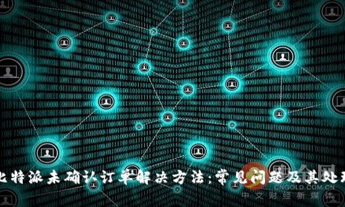 比特派未确认订单解决方法：常见问题及其处理