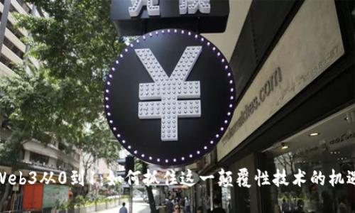 Web3从0到1：如何抓住这一颠覆性技术的机遇