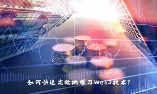 如何快速高效地学习Web3技术?