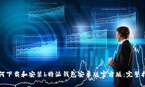 如何下载和安装b特派钱包安卓版官方版：完整指南