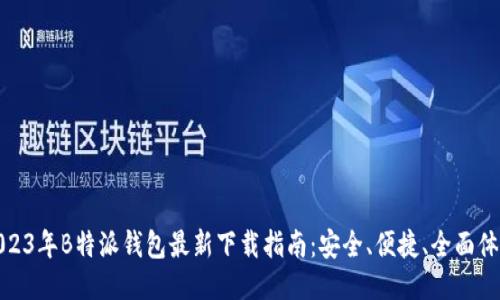 2023年B特派钱包最新下载指南：安全、便捷、全面体验