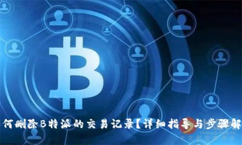 如何删除B特派的交易记录？详细指导与步骤解析