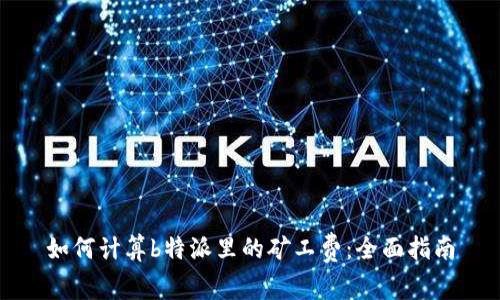 如何计算b特派里的矿工费：全面指南