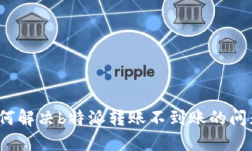 如何解决b特派转账不到账的问题？