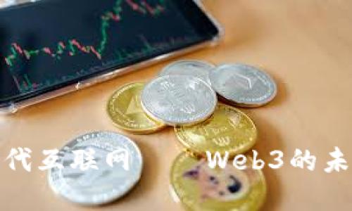 理解第三代互联网——Web3的未来与影响