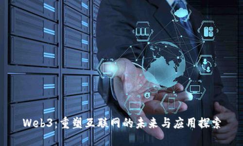 Web3：重塑互联网的未来与应用探索