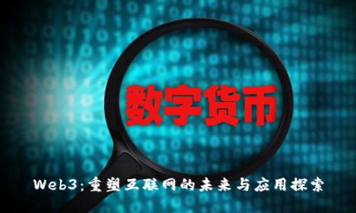 Web3：重塑互联网的未来与应用探索