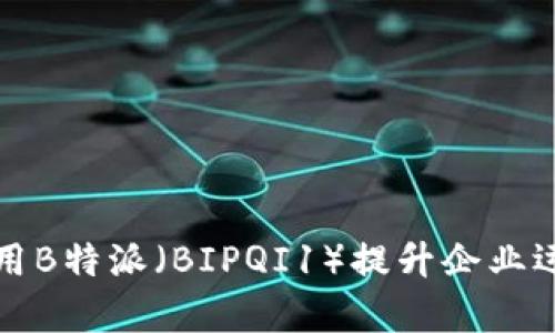 如何利用B特派（BIPQI1）提升企业运营效率
