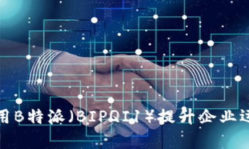 如何利用B特派（BIPQI1）提升企业运营效率