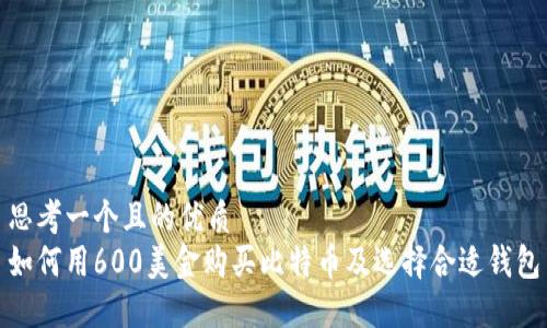 思考一个且的优质
如何用600美金购买比特币及选择合适钱包