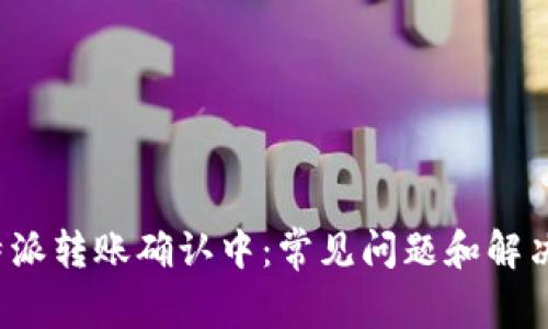  比特派转账确认中：常见问题和解决方案