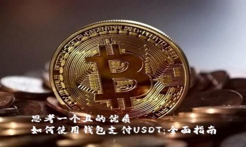 思考一个且的优质
如何使用钱包支付USDT：全面指南