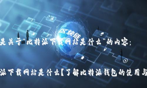 以下是关于“比特派下载网站是什么”的内容：


比特派下载网站是什么？了解比特派钱包的使用与优势