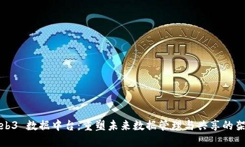 Web3 数据中台：重塑未来数据管理与共享的架构