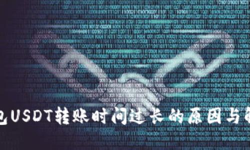 思考的

火币钱包USDT转账时间过长的原因与解决方案