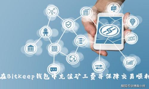 如何在BitKeep钱包中充值矿工费并保障交易顺利进行