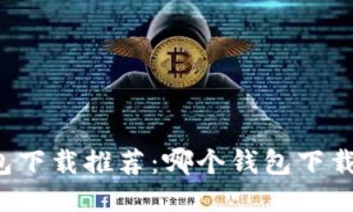 比特币钱包下载推荐：哪个钱包下载速度最快？