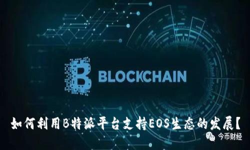 如何利用B特派平台支持EOS生态的发展？