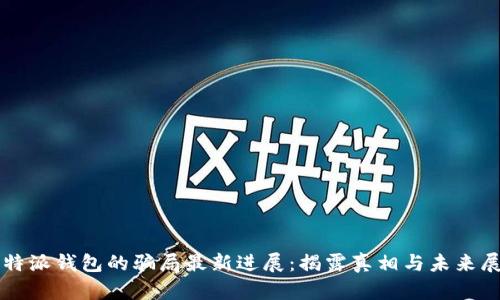 比特派钱包的骗局最新进展：揭露真相与未来展望