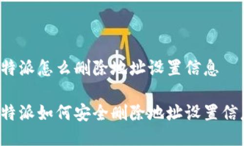 比特派怎么删除地址设置信息

比特派如何安全删除地址设置信息？
