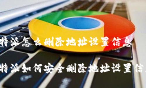 比特派怎么删除地址设置信息

比特派如何安全删除地址设置信息？