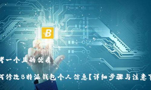 思考一个且的优质

如何修改B特派钱包个人信息？详细步骤与注意事项