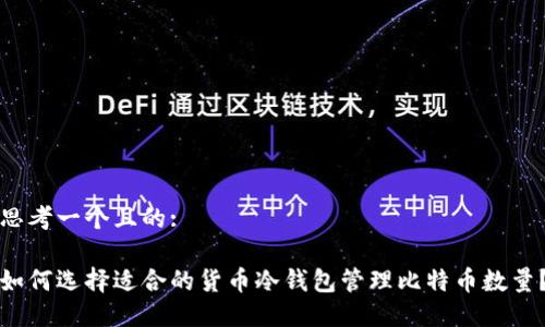 思考一个且的:

如何选择适合的货币冷钱包管理比特币数量？