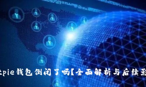 Bitpie钱包倒闭了吗？全面解析与后续影响