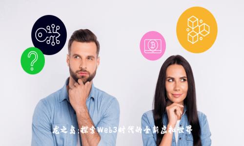 龙之岛：探索Web3时代的全新虚拟世界
