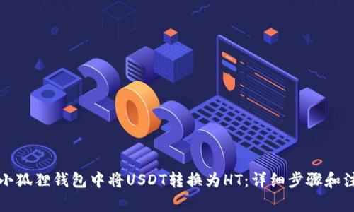 如何在小狐狸钱包中将USDT转换为HT：详细步骤和注意事项