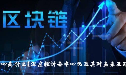 Web3的核心是什么？深度探讨去中心化及其对未来互联网的影响