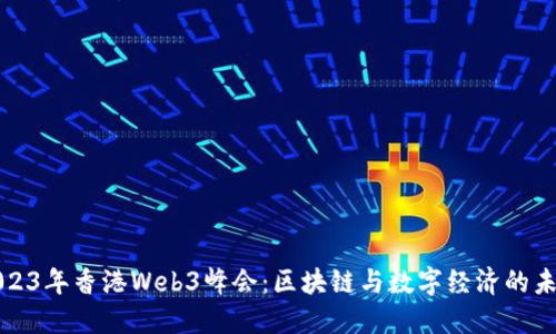 2023年香港Web3峰会：区块链与数字经济的未来