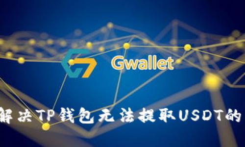如何解决TP钱包无法提取USDT的问题？