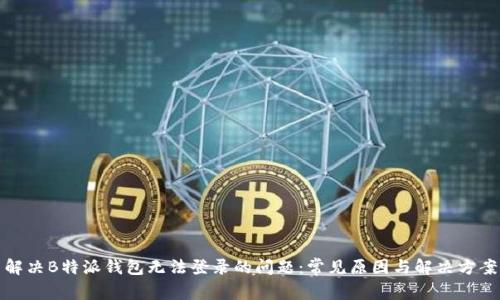 解决B特派钱包无法登录的问题：常见原因与解决方案