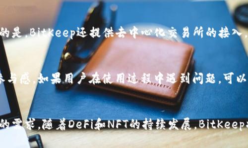biao tiBitKeep钱包：全方位数字资产管理平台/biao ti  
BitKeep, 数字钱包, 加密货币, DeFi/guanjianci  

什么是BitKeep钱包？  
BitKeep钱包是一款专为数字资产管理而设计的多链钱包，是用户在区块链生态系统中进行资产存储、交易和管理的重要工具。自发布以来，BitKeep凭借其安全性、便利性以及多种功能快速成为了加密货币市场中受欢迎的选择。它支持多种区块链，包括以太坊、波场、币安智能链等，用户可以在同一个平台上管理不同种类的数字资产。  

BitKeep的主要功能  
BitKeep钱包提供了丰富的功能，以满足用户的多元需求。首先，它是一款去中心化钱包，用户的私钥存储在本地设备中，确保用户对自己资产的绝对控制权。其次，它支持代币的交换和交易，用户可通过内部的去中心化交易所（DEX）进行快速交易。此外，BitKeep还提供了NFT管理功能，用户可以安全存储和交易自己的数字收藏。此外，强大的社区功能也是BitKeep的一个亮点，用户可以在社区内寻求帮助、分享经验和获取最新的行业资讯。  

BitKeep的安全性如何？  
安全是任何数字资产管理平台上最重要的因素之一，BitKeep钱包在安全性方面采取了一系列措施。例如，BitKeep采用了多重加密技术，保护用户的数据和资产。此外，用户的私钥保存在本地，不会上传至服务器，确保用户的资产不会因服务器安全漏洞而遭受损失。BitKeep还具备安全审计机制，通过强大的风险控制手段保护用户的资产安全。  

如何使用BitKeep进行资产管理？  
使用BitKeep进行资产管理非常简单。用户只需下载BitKeep钱包应用并进行注册，然后按照提示创建或导入钱包。在钱包中，用户可以轻松地进行数字资产的存储、转账和交易。通过连接去中心化交易所，用户可以方便地进行资产交换。此外，BitKeep还支持通过DApp与不同的区块链项目进行交互，进一步扩展了其功能。  

BitKeep的用户评价  
用户对BitKeep的评价普遍较高。很多用户赞赏其友好的用户界面和便捷的操作方式，这使得即使是初学者也能快速上手。此外，BitKeep的社区活跃程度也获得了用户们的一致好评，用户在社区中的互动和交流为他们提供了更多的锻炼和学习机会。不过，也有部分用户提出了对BitKeep钱包功能的进一步的建议，例如提高交易的速度和进一步增加对更多区块链的支持。  

相关问题解答  
接下来，我们将针对BitKeep钱包，讨论6个相关问题，深入挖掘其特点和任何潜在的疑虑。  

1. BitKeep钱包如何确保用户资产的安全性？  
BitKeep钱包通过多种方式确保用户资产的安全。首先，用户的私钥是由用户自己控制的，不会被存储在BitKeep的服务器上。其次，BitKeep引入了多重加密机制，确保用户的敏感信息不被泄露。此外，定期的安全审计和漏洞检测也在提升平台的安全性，同时BitKeep会积极响应用户的安全反馈，及时修复可能的漏洞。这使得用户在使用BitKeep进行数字资产管理时，可以更安心。  

2. 使用BitKeep钱包时，还需要注意哪些安全事项？  
虽然BitKeep钱包在安全性上做了诸多保障，但用户在使用时也需要特别注意。第一，用户应保护好自己的私钥和助记词，切勿泄露给他人。第二，谨慎下载第三方应用，防止假冒钱包窃取用户信息。定期更新BitKeep钱包到最新版本也是保护自身安全的关键，确保能够享受到最新的安全特性和功能。另外，尽量避免在公共网络下进行大额交易，以降低被攻击的风险。  

3. BitKeep支持哪些区块链和代币？  
BitKeep钱包支持多个主流区块链，例如以太坊、币安智能链、波场、EOS等。用户可以在这些网络中管理其数字资产，包括主流的ERC-20、BEP-20代币等。对于用户而言，这种多链支持意味着可以在一个平台上管理多种资产，极大提高了资产管理的便利性。此外，BitKeep还在不断扩展对新兴区块链和代币的支持，以满足用户不断变化的需求。  

4. 我可以通过BitKeep完成哪些操作？  
通过BitKeep，用户可以完成多种操作。最基本的功能是数字资产的存储和管理，用户可以安全地将各种加密货币存入BitKeep。此外，用户还能够在钱包内进行数字资产之间的转账和交易。值得注意的是，BitKeep还提供去中心化交易所的接入，用户可以在平台内便捷地执行资产交换操作。最后，BitKeep还集成了NFT市场，用户可以安全地交易和管理自己的数字收藏品，进一步增加了使用的多样性。  

5. BitKeep的社区和支持服务如何？  
BitKeep钱包的社区活跃度非常高，用户可以通过不同的社交媒体平台与其他用户进行交流，提供反馈或讨论使用心得。同时，BitKeep团队也非常重视用户的意见，定期开展社区活动以增强用户的参与感。如果用户在使用过程中遇到问题，可以通过BitKeep的官方支持渠道寻求帮助，团队会在合理时间内给出响应，确保用户在遇到问题时能够及时得到解决。  

6. 未来BitKeep的发展方向是什么？  
未来，BitKeep钱包计划进一步扩展其功能和市场覆盖率。团队将继续用户体验，推出更便捷的操作流程和更友好的用户界面。同时，BitKeep还计划加大对新兴区块链和代币的支持，以满足不同用户的需求。随着DeFi和NFT的持续发展，BitKeep将利用这一机遇，推出更多创新的产品和服务，以增强其在市场中的竞争力。  
