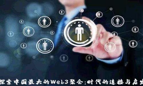 
探索中国最大的Web3聚会：时代的连接与启发