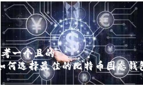 思考一个且的  
 如何选择最佳的比特币固态钱包？