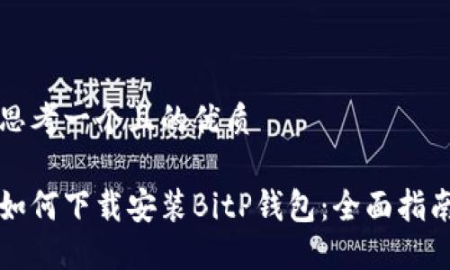 思考一个且的优质

如何下载安装BitP钱包：全面指南