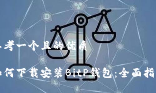 思考一个且的优质

如何下载安装BitP钱包：全面指南