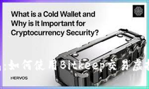 Bitkeep钱包：如何使用Bitkeep交易虚拟货币的指南
