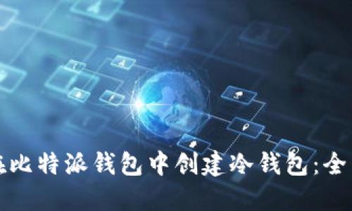 如何在比特派钱包中创建冷钱包：全面指南