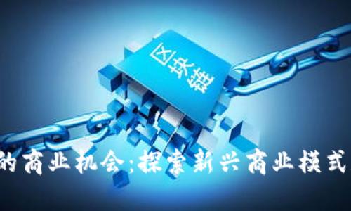 Web3时代的商业机会：探索新兴商业模式和盈利潜力